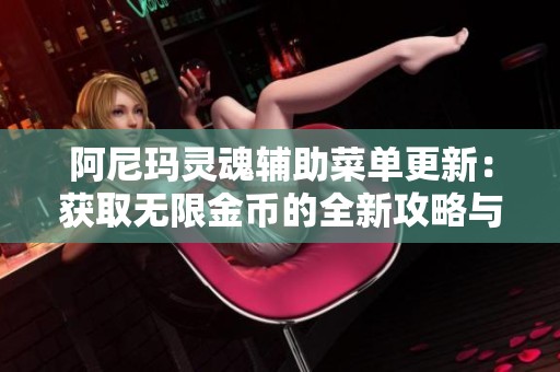阿尼玛灵魂辅助菜单更新：获取无限金币的全新攻略与技巧