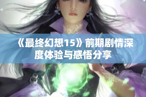 《最终幻想15》前期剧情深度体验与感悟分享