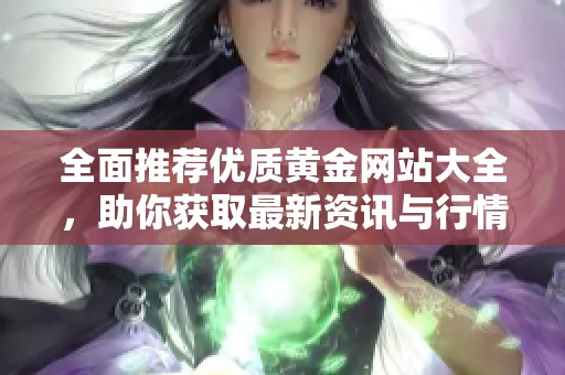 全面推荐优质黄金网站大全，助你获取最新资讯与行情分析