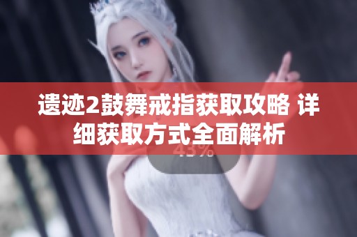 遗迹2鼓舞戒指获取攻略 详细获取方式全面解析