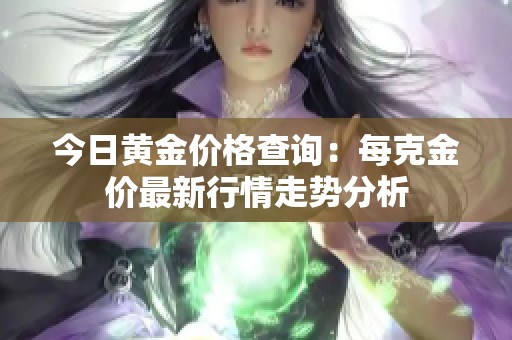 今日黄金价格查询：每克金价最新行情走势分析