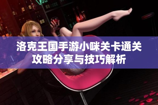 洛克王国手游小咪关卡通关攻略分享与技巧解析