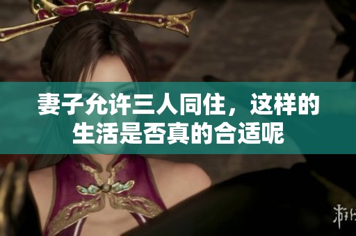 妻子允许三人同住，这样的生活是否真的合适呢