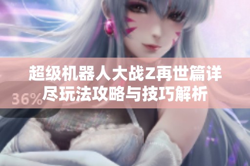 超级机器人大战Z再世篇详尽玩法攻略与技巧解析