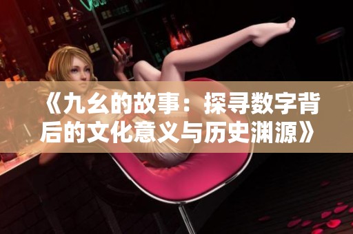 《九幺的故事：探寻数字背后的文化意义与历史渊源》