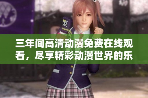 三年间高清动漫免费在线观看，尽享精彩动漫世界的乐趣