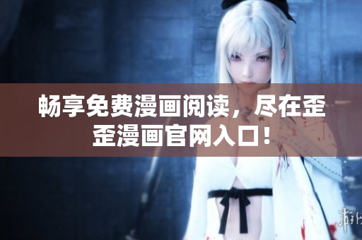 畅享免费漫画阅读，尽在歪歪漫画官网入口！