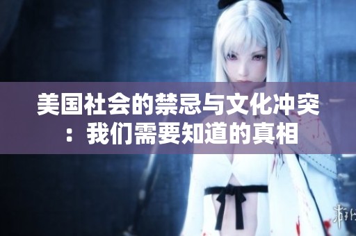 美国社会的禁忌与文化冲突：我们需要知道的真相