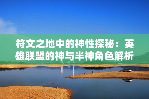 符文之地中的神性探秘：英雄联盟的神与半神角色解析