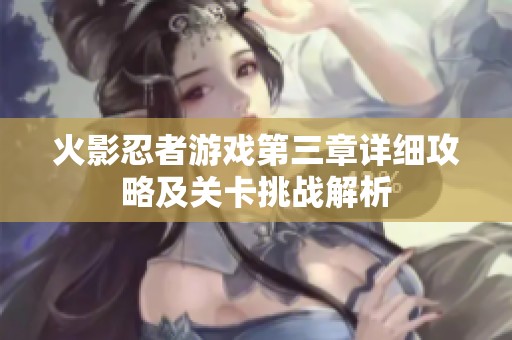 火影忍者游戏第三章详细攻略及关卡挑战解析
