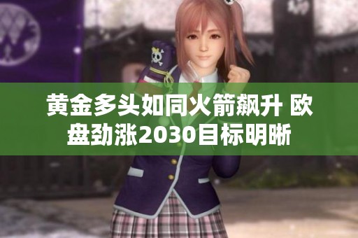 黄金多头如同火箭飙升 欧盘劲涨2030目标明晰