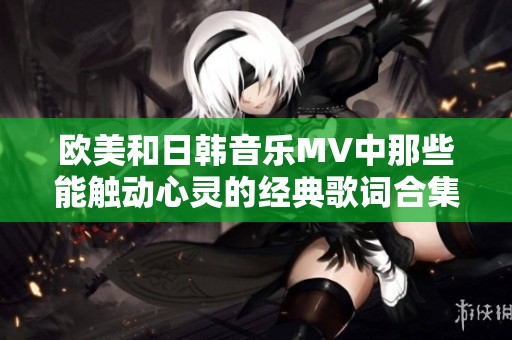 欧美和日韩音乐MV中那些能触动心灵的经典歌词合集
