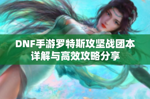 DNF手游罗特斯攻坚战团本详解与高效攻略分享