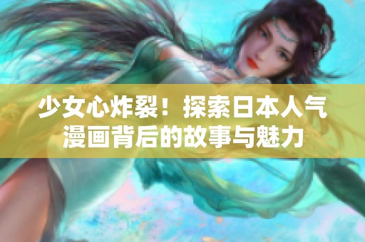 少女心炸裂！探索日本人气漫画背后的故事与魅力