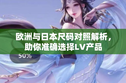 欧洲与日本尺码对照解析，助你准确选择LV产品