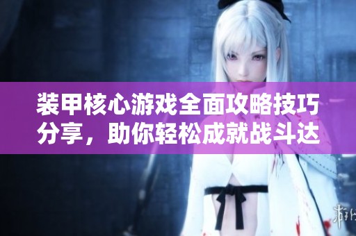 装甲核心游戏全面攻略技巧分享，助你轻松成就战斗达人