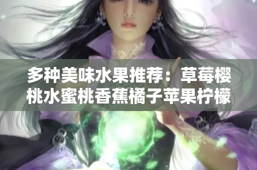 多种美味水果推荐：草莓樱桃水蜜桃香蕉橘子苹果柠檬的健康食谱与搭配