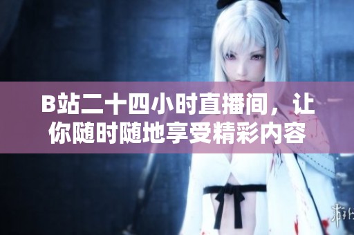 B站二十四小时直播间，让你随时随地享受精彩内容