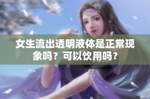 女生流出透明液体是正常现象吗？可以饮用吗？