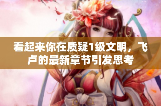 看起来你在质疑1级文明，飞卢的最新章节引发思考