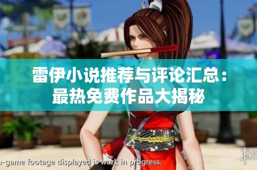 雷伊小说推荐与评论汇总：最热免费作品大揭秘