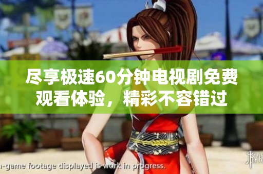 尽享极速60分钟电视剧免费观看体验，精彩不容错过