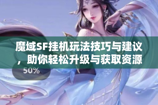 魔域SF挂机玩法技巧与建议，助你轻松升级与获取资源