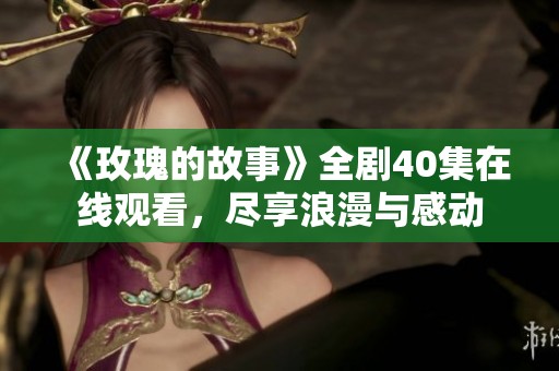 《玫瑰的故事》全剧40集在线观看，尽享浪漫与感动