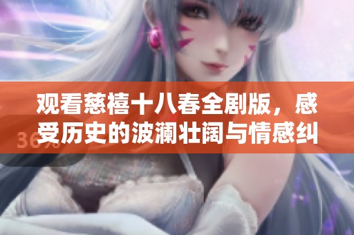 观看慈禧十八春全剧版，感受历史的波澜壮阔与情感纠葛