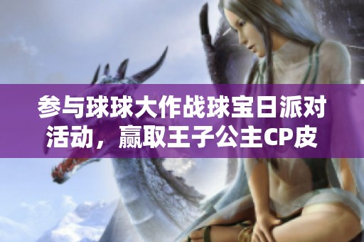 参与球球大作战球宝日派对活动，赢取王子公主CP皮肤免费兑换！