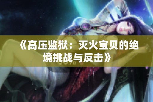《高压监狱：灭火宝贝的绝境挑战与反击》
