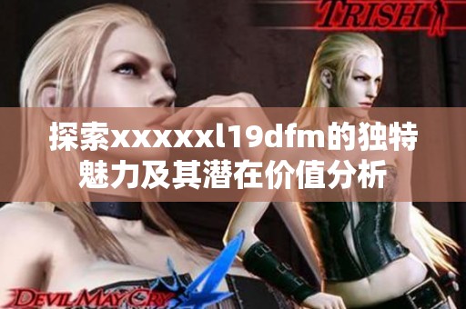 探索xxxxxl19dfm的独特魅力及其潜在价值分析