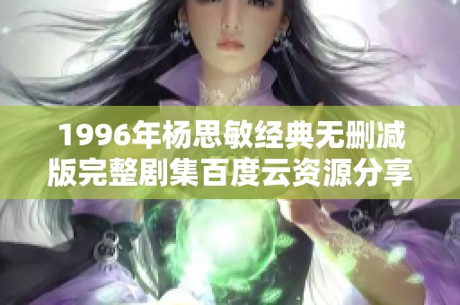 1996年杨思敏经典无删减版完整剧集百度云资源分享