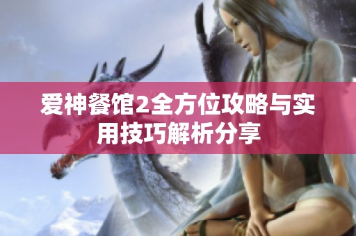 爱神餐馆2全方位攻略与实用技巧解析分享