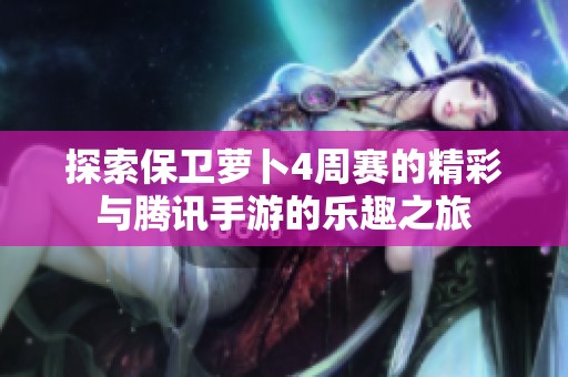 探索保卫萝卜4周赛的精彩与腾讯手游的乐趣之旅