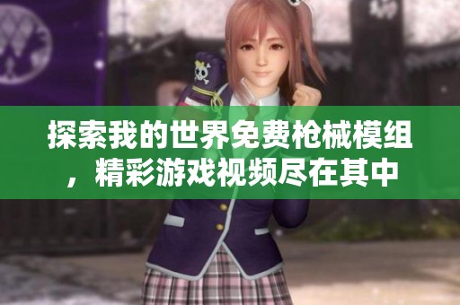 探索我的世界免费枪械模组，精彩游戏视频尽在其中