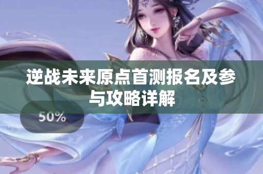 逆战未来原点首测报名及参与攻略详解