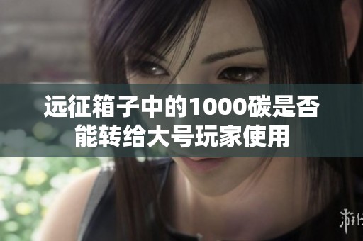 远征箱子中的1000碳是否能转给大号玩家使用