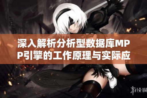 深入解析分析型数据库MPP引擎的工作原理与实际应用