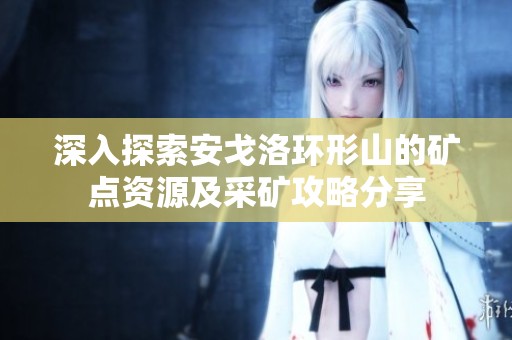 深入探索安戈洛环形山的矿点资源及采矿攻略分享