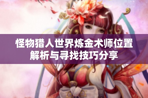 怪物猎人世界炼金术师位置解析与寻找技巧分享