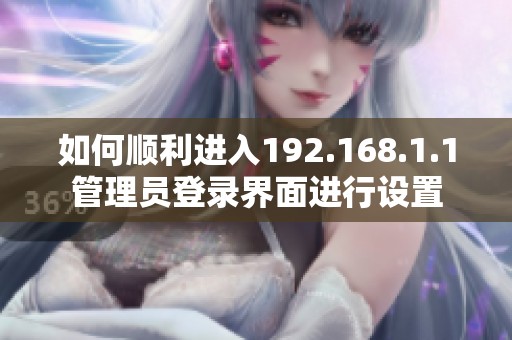 如何顺利进入192.168.1.1管理员登录界面进行设置