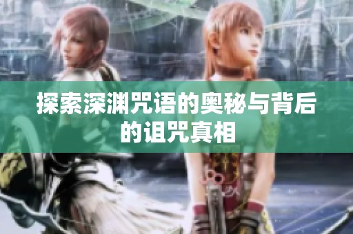 探索深渊咒语的奥秘与背后的诅咒真相