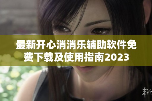 最新开心消消乐辅助软件免费下载及使用指南2023