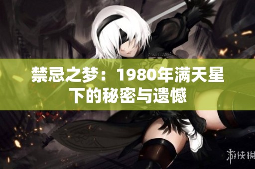 禁忌之梦：1980年满天星下的秘密与遗憾