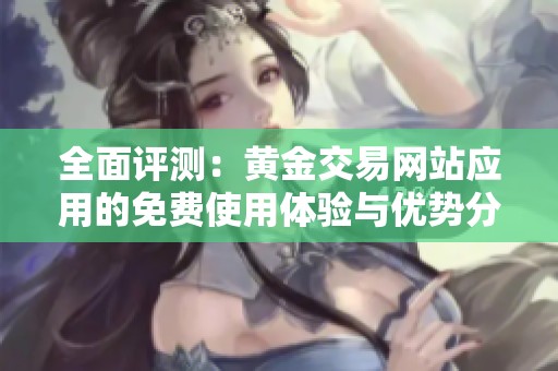 全面评测：黄金交易网站应用的免费使用体验与优势分析
