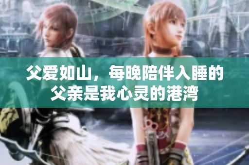 父爱如山，每晚陪伴入睡的父亲是我心灵的港湾