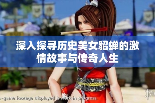深入探寻历史美女貂蝉的激情故事与传奇人生