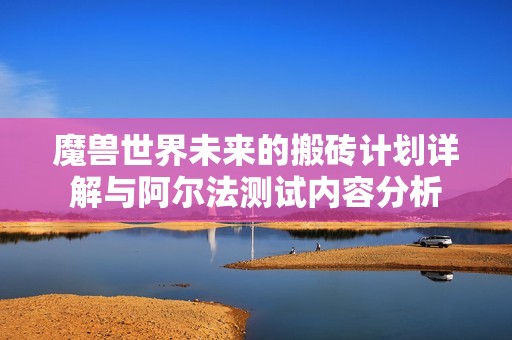 魔兽世界未来的搬砖计划详解与阿尔法测试内容分析