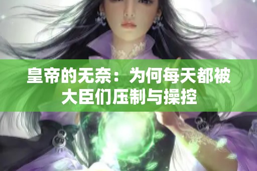 皇帝的无奈：为何每天都被大臣们压制与操控